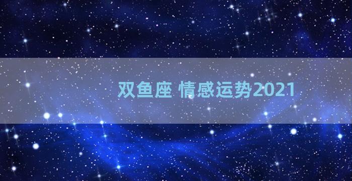 双鱼座 情感运势2021